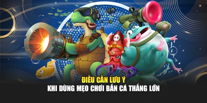 Điều cần lưu ý khi dùng mẹo chơi bắn cá thắng lớn