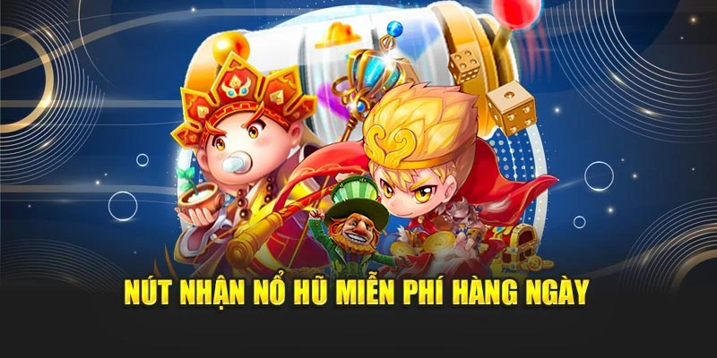 Nút nhận nổ hũ miễn phí hàng ngày